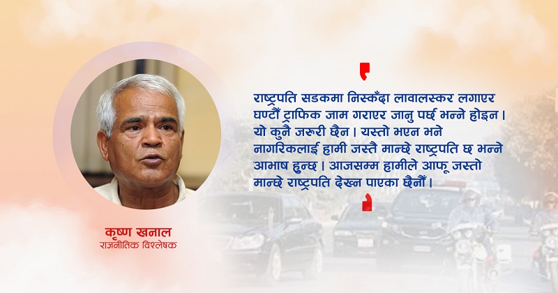 राष्ट्रपतिले गणतन्त्र बुझ्ने हो भने सबैभन्दा पहिले सवारी र सलामी खारेज गर्नुपर्छ