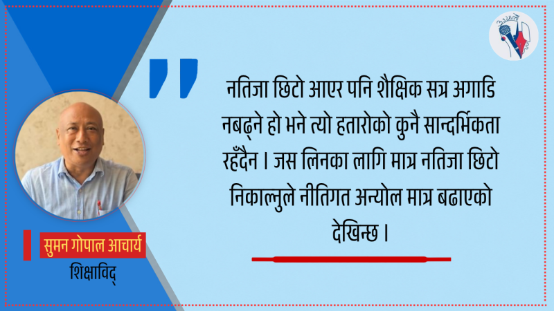 नतिजा छिटो निकाल्दा विद्यार्थीलाई के फाइदा भयो भन्ने स्पष्ट हुनुपर्छ