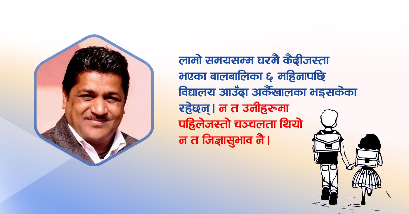कोरोनाकालको शैक्षिक अनुभव : सुधार्नुपर्ने र सिकाउनुपर्ने कुरा धेरै बाँकी रहेछन् ..