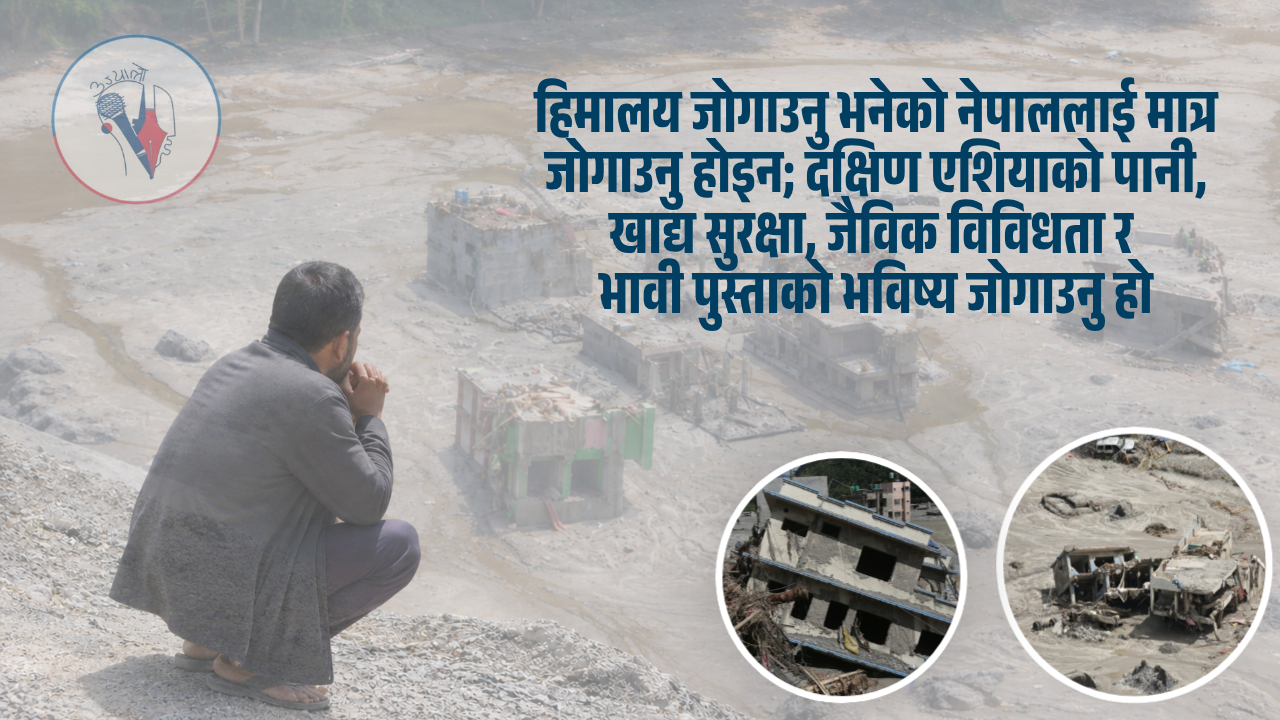 हिमालयको बदलिँदो संकट : भोटेकोशी बाढीदेखि जलवायु न्यायसम्म
