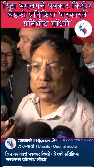 रिहा भएलगत्तै पत्रकार किशोर श्रेष्ठको प्रतिक्रिया ‘सरकारले प्रतिशोध साँध्यो’
